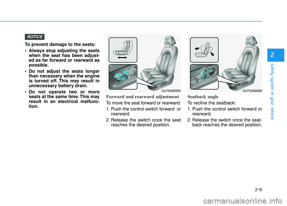 HYUNDAI SONATA LIMITED 2016 Owners Guide 2-9
Safety system of your vehicle
2
To prevent damage to the seats:
 Always stop adjusting the seatswhen the seat has been adjust-
ed as far forward or rearward as
possible.
 Do not adjust the seats l
