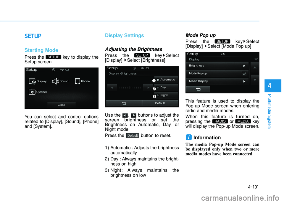 HYUNDAI SONATA LIMITED 2016  Owners Manual 4-101
Multimedia System
4
S
SE
E T
T U
U P
P
Starting Mode
Press the  key to display the
Setup screen.
You can select and control options
related to [Display], [Sound], [Phone]
and [System].
Display S