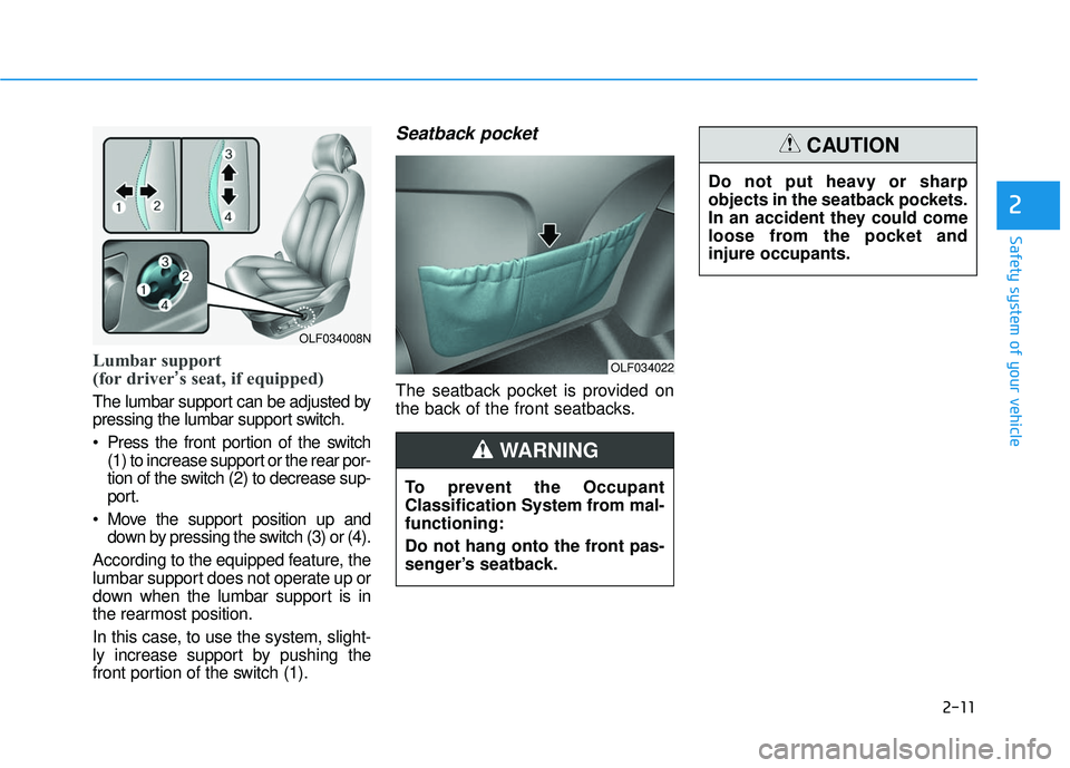 HYUNDAI SONATA LIMITED 2016 Owners Guide 2-11
Safety system of your vehicle
2
Lumbar support 
(for driver’s seat, if equipped)
The lumbar support can be adjusted by
pressing the lumbar support switch.
 Press the front portion of the switch