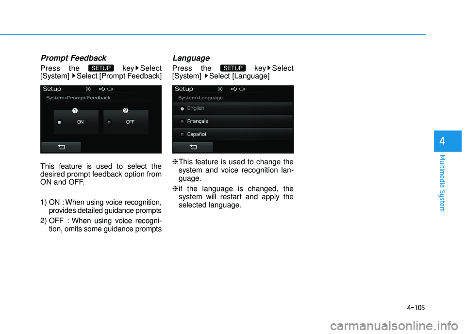 HYUNDAI SONATA LIMITED 2016  Owners Manual 4-105
Multimedia System
4
Prompt Feedback
Press the  key Select
[System]  Select [Prompt Feedback]
This feature is used to select the
desired prompt feedback option from
ON and OFF.
1) ON : When using