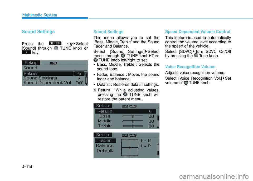 HYUNDAI SONATA LIMITED 2016  Owners Manual 4-114
Multimedia System
Sound Settings
Press the  key Select
[Sound] through  TUNE knob orkey Sound Settings
This menu allows you to set the
‘Bass, Middle, Treble’ and the Sound
Fader and Balance.