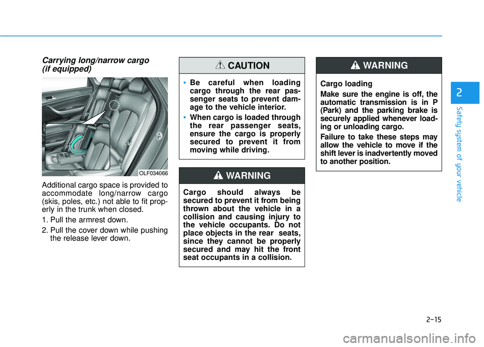 HYUNDAI SONATA LIMITED 2016 Owners Guide 2-15
Safety system of your vehicle
Carrying long/narrow cargo (if equipped)
Additional cargo space is provided to
accommodate long/narrow cargo
(skis, poles, etc.) not able to fit prop-
erly in the tr
