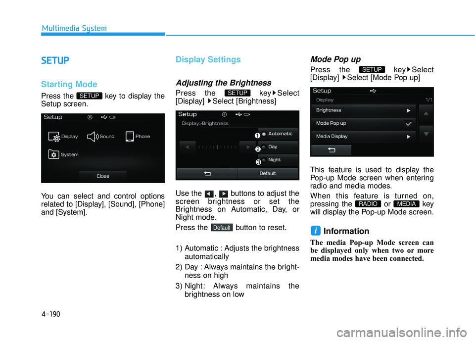 HYUNDAI SONATA LIMITED 2016  Owners Manual 4-190
Multimedia System
S
SE
E T
T U
U P
P
Starting Mode
Press the  key to display the
Setup screen.
You can select and control options
related to [Display], [Sound], [Phone]
and [System].
Display Set