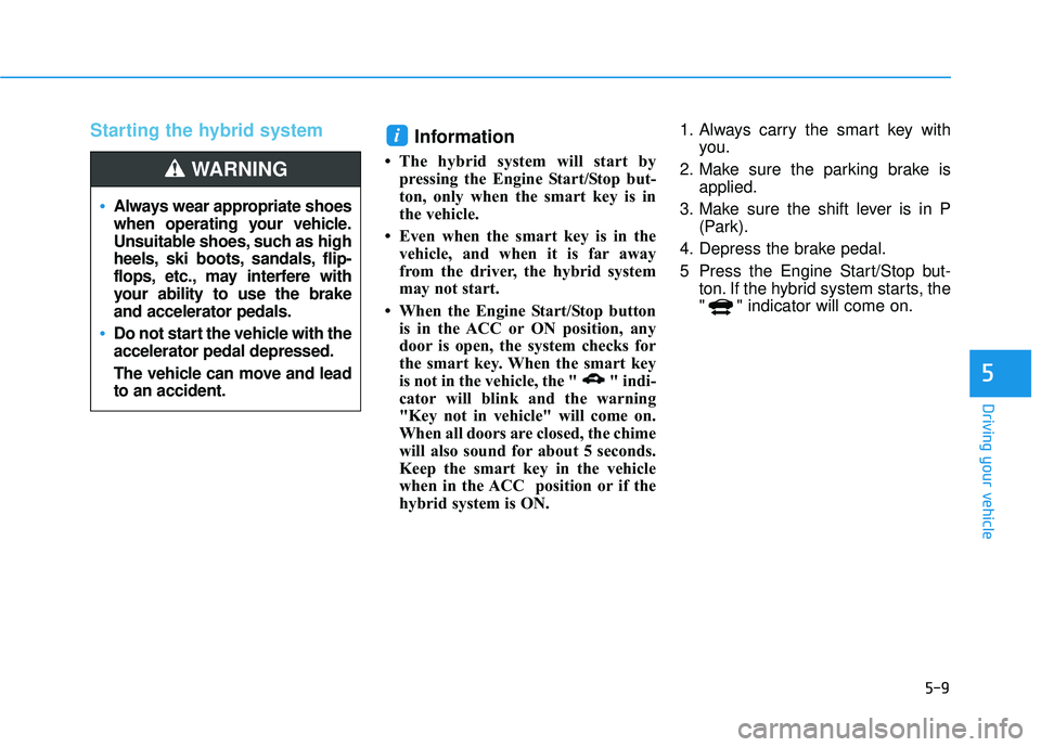 HYUNDAI SONATA LIMITED 2016  Owners Manual 5-9
Driving your vehicle
5
Starting the hybrid system Information 
• The hybrid system will start by
pressing the Engine Start/Stop but-
ton, only when the smart key is in
the vehicle.
• Even when