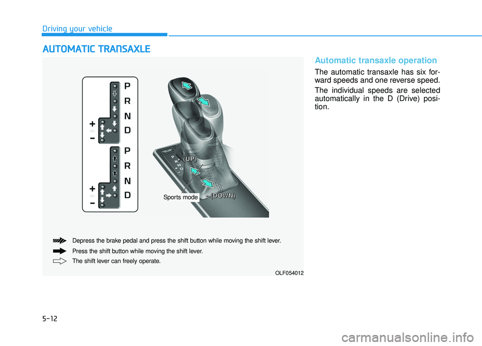HYUNDAI SONATA LIMITED 2016  Owners Manual 5-12
Driving your vehicle
Automatic transaxle operation 
The automatic transaxle has six for-
ward speeds and one reverse speed.
The individual speeds are selected
automatically in the D (Drive) posi-