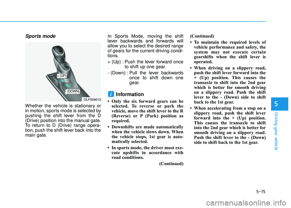 HYUNDAI SONATA LIMITED 2016 Owners Manual 5-15
Driving your vehicle
5
Sports mode
Whether the vehicle is stationary or
in motion, sports mode is selected by
pushing the shift lever from the D
(Drive) position into the manual gate.
To return HYUNDAI SONATA LIMITED 2016 Owners Manual 5-15
Driving your vehicle
5
Sports mode
Whether the vehicle is stationary or
in motion, sports mode is selected by
pushing the shift lever from the D
(Drive) position into the manual gate.
To return