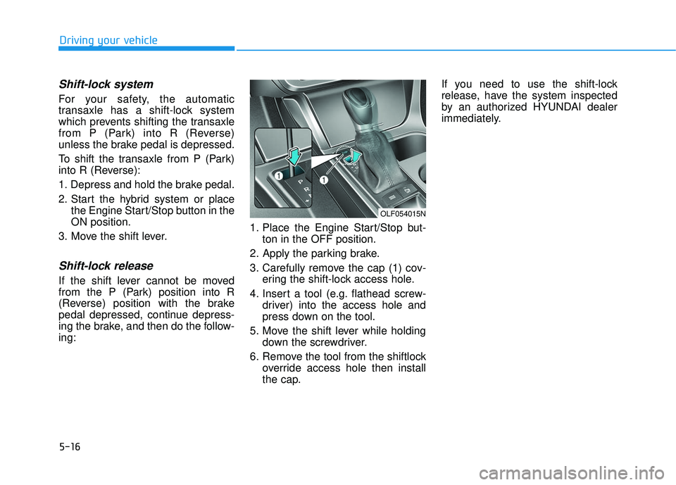 HYUNDAI SONATA LIMITED 2016 Owners Manual 5-16
Driving your vehicle
Shift-lock system
For your safety, the automatic
transaxle has a shift-lock system
which prevents shifting the transaxle
from P (Park) into R (Reverse)
unless the brake peda HYUNDAI SONATA LIMITED 2016 Owners Manual 5-16
Driving your vehicle
Shift-lock system
For your safety, the automatic
transaxle has a shift-lock system
which prevents shifting the transaxle
from P (Park) into R (Reverse)
unless the brake peda