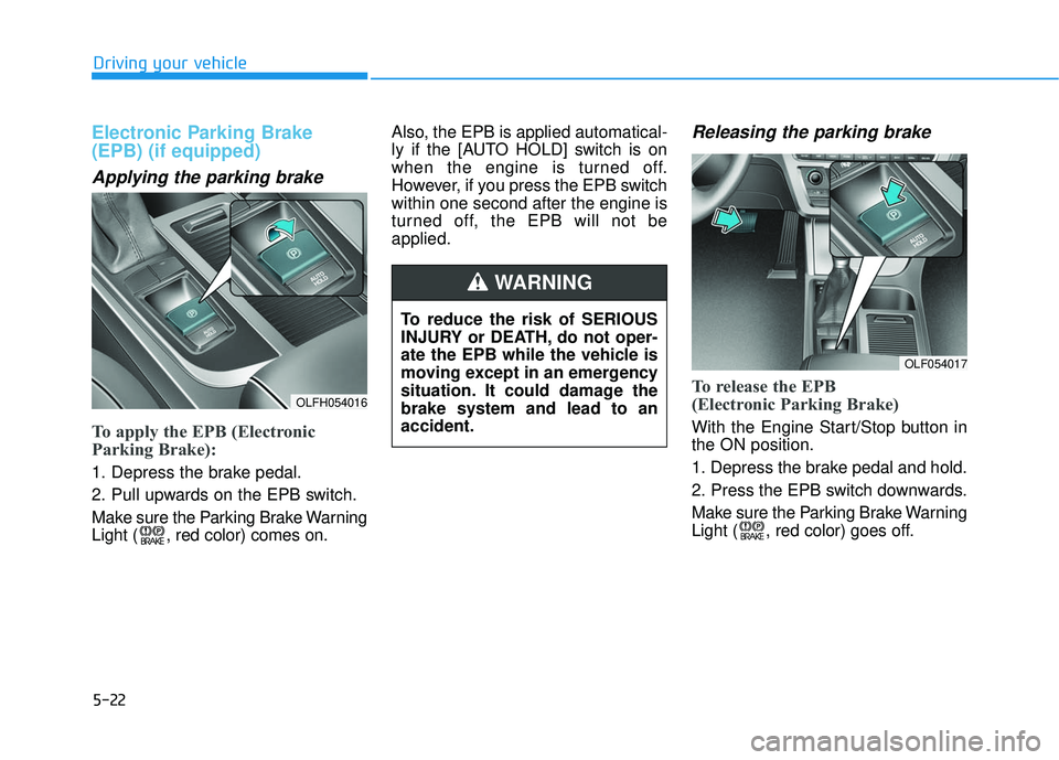 HYUNDAI SONATA LIMITED 2016 Owners Manual 5-22
Driving your vehicle
Electronic Parking Brake
(EPB) (if equipped)
Applying the parking brake
To apply the EPB (Electronic
Parking Brake):
1. Depress the brake pedal.
2. Pull upwards on the EPB sw HYUNDAI SONATA LIMITED 2016 Owners Manual 5-22
Driving your vehicle
Electronic Parking Brake
(EPB) (if equipped)
Applying the parking brake
To apply the EPB (Electronic
Parking Brake):
1. Depress the brake pedal.
2. Pull upwards on the EPB sw