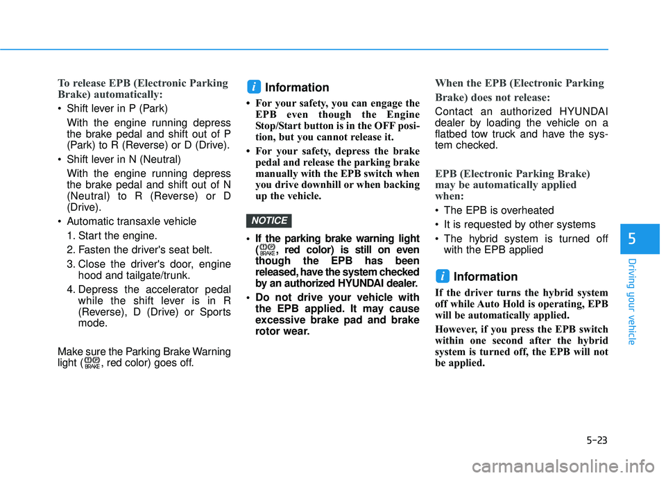 HYUNDAI SONATA LIMITED 2016 Owners Manual 5-23
Driving your vehicle
5
To release EPB (Electronic Parking
Brake) automatically:
Shift lever in P (Park)With the engine running depress
the brake pedal and shift out of P
(Park) to R (Reverse) or HYUNDAI SONATA LIMITED 2016 Owners Manual 5-23
Driving your vehicle
5
To release EPB (Electronic Parking
Brake) automatically:
Shift lever in P (Park)With the engine running depress
the brake pedal and shift out of P
(Park) to R (Reverse) or