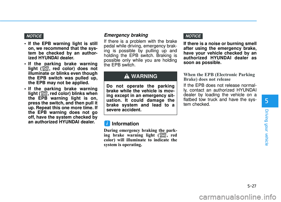 HYUNDAI SONATA LIMITED 2016 Owners Manual 5-27
Driving your vehicle
5
If the EPB warning light is stillon, we recommend that the sys-
tem be checked by an author-
ized HYUNDAI dealer.
If the parking brake warning light ( , red color) does n HYUNDAI SONATA LIMITED 2016 Owners Manual 5-27
Driving your vehicle
5
If the EPB warning light is stillon, we recommend that the sys-
tem be checked by an author-
ized HYUNDAI dealer.
If the parking brake warning light ( , red color) does n