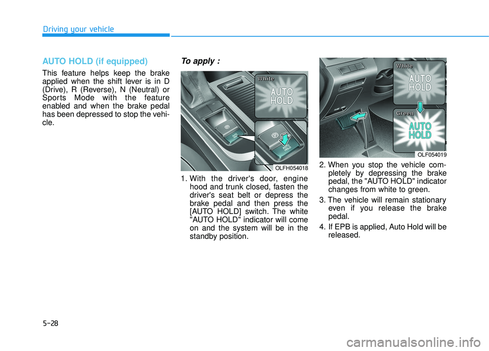 HYUNDAI SONATA LIMITED 2016 Owners Manual 5-28
Driving your vehicle
AUTO HOLD (if equipped)
This feature helps keep the brake
applied when the shift lever is in D
(Drive), R (Reverse), N (Neutral) or
Sports Mode with the feature
enabled and w HYUNDAI SONATA LIMITED 2016 Owners Manual 5-28
Driving your vehicle
AUTO HOLD (if equipped)
This feature helps keep the brake
applied when the shift lever is in D
(Drive), R (Reverse), N (Neutral) or
Sports Mode with the feature
enabled and w