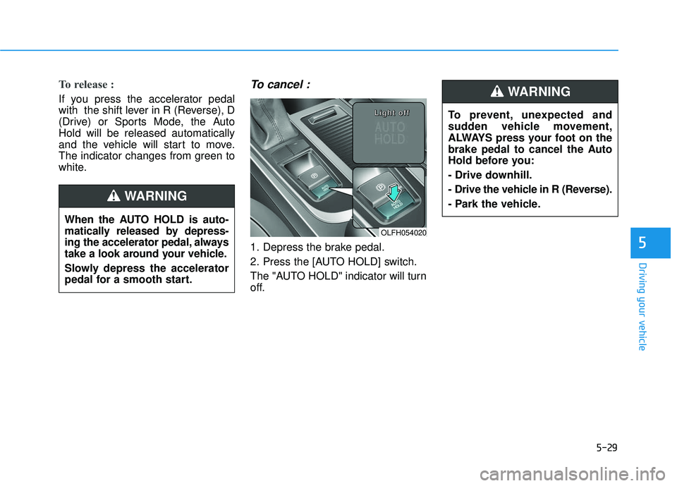 HYUNDAI SONATA LIMITED 2016 Owners Manual 5-29
Driving your vehicle
5
To prevent, unexpected and
sudden vehicle movement,
ALWAYS press your foot on the
brake pedal to cancel the Auto
Hold before you:
- Drive downhill.
- Drive the vehicle in R HYUNDAI SONATA LIMITED 2016 Owners Manual 5-29
Driving your vehicle
5
To prevent, unexpected and
sudden vehicle movement,
ALWAYS press your foot on the
brake pedal to cancel the Auto
Hold before you:
- Drive downhill.
- Drive the vehicle in R