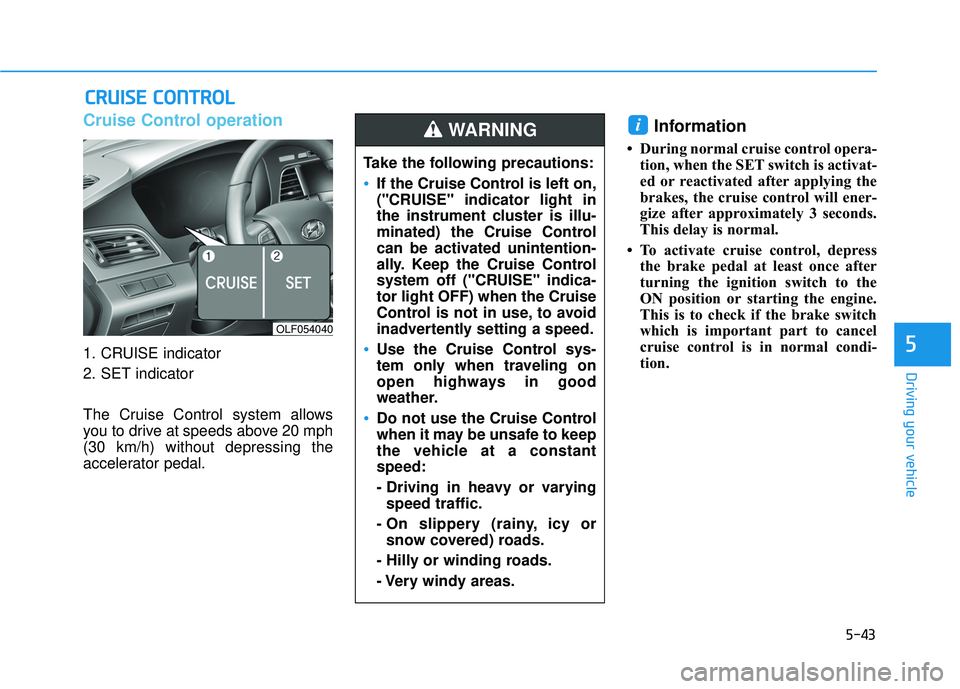 HYUNDAI SONATA LIMITED 2016 Owners Manual 5-43
Driving your vehicle
5
Cruise Control operation
1. CRUISE indicator
2. SET indicator
The Cruise Control system allows
you to drive at speeds above 20 mph
(30 km/h) without depressing the
accelera HYUNDAI SONATA LIMITED 2016 Owners Manual 5-43
Driving your vehicle
5
Cruise Control operation
1. CRUISE indicator
2. SET indicator
The Cruise Control system allows
you to drive at speeds above 20 mph
(30 km/h) without depressing the
accelera