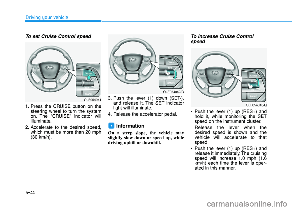 HYUNDAI SONATA LIMITED 2016 Owners Manual 5-44
Driving your vehicle
To set Cruise Control speed
1. Press the CRUISE button on thesteering wheel to turn the system
on. The "CRUISE" indicator will
illuminate.
2. Accelerate to the desired speed HYUNDAI SONATA LIMITED 2016 Owners Manual 5-44
Driving your vehicle
To set Cruise Control speed
1. Press the CRUISE button on thesteering wheel to turn the system
on. The "CRUISE" indicator will
illuminate.
2. Accelerate to the desired speed