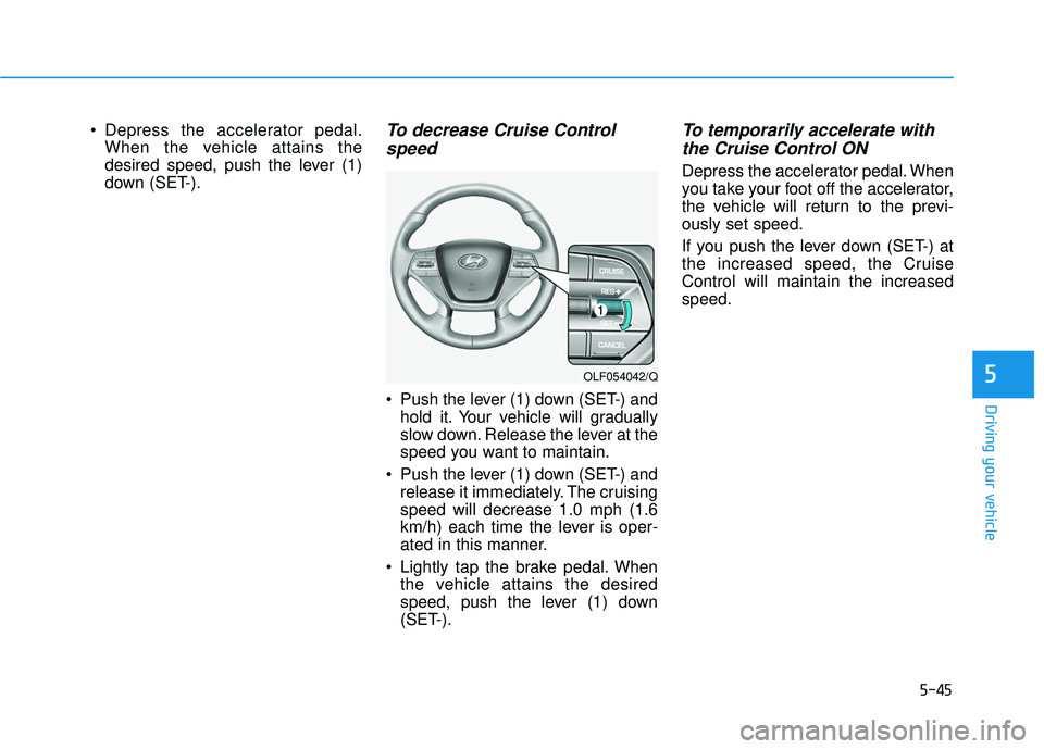 HYUNDAI SONATA LIMITED 2016  Owners Manual 5-45
Driving your vehicle
5
 Depress the accelerator pedal.When the vehicle attains the
desired speed, push the lever (1)
down (SET-).To decrease Cruise Controlspeed 
 Push the lever (1) down (SET-) a