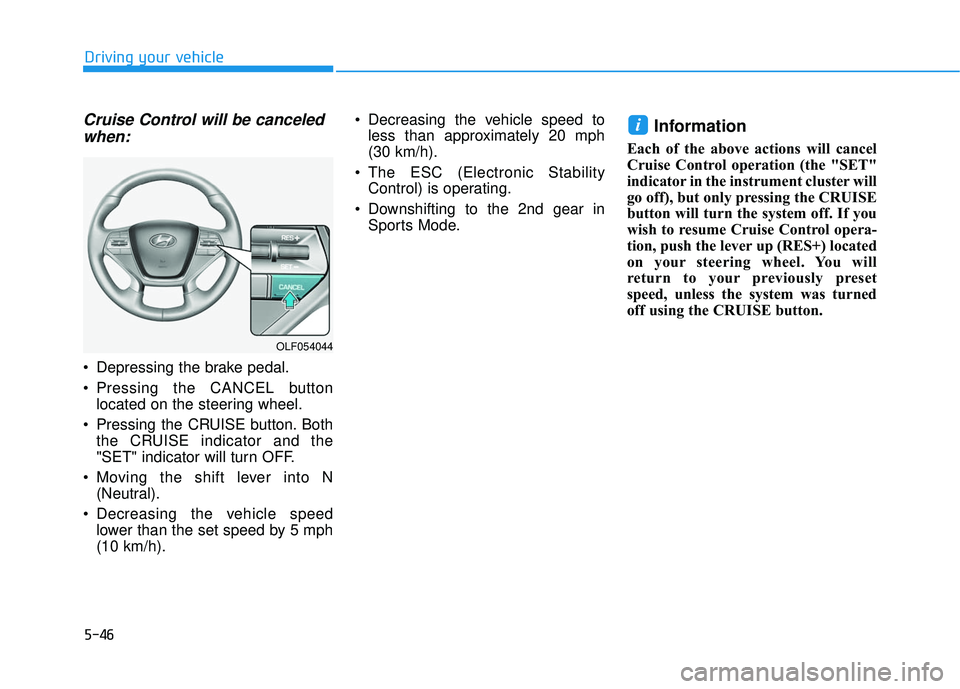 HYUNDAI SONATA LIMITED 2016  Owners Manual 5-46
Driving your vehicle
Cruise Control will be canceledwhen:
 Depressing the brake pedal.
 Pressing the CANCEL button
located on the steering wheel.
 Pressing the CRUISE button. Both the CRUISE indi