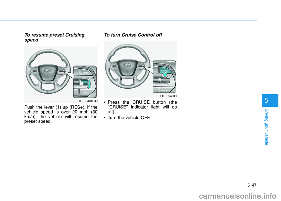 HYUNDAI SONATA LIMITED 2016  Owners Manual 5-47
Driving your vehicle
5
To resume preset Cruisingspeed 
Push the lever (1) up (RES+). If the
vehicle speed is over 20 mph (30
km/h), the vehicle will resume the
preset speed.
To turn Cruise Contro