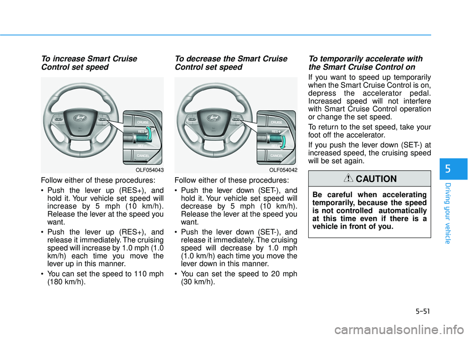 HYUNDAI SONATA LIMITED 2016  Owners Manual 5-51
Driving your vehicle
5
To increase Smart CruiseControl set speed
Follow either of these procedures:
 Push the lever up (RES+), and
hold it. Your vehicle set speed will
increase by 5 mph (10 km/h)