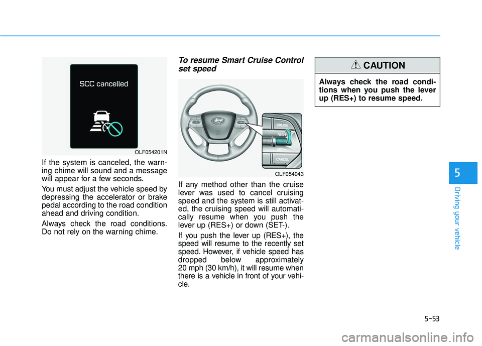 HYUNDAI SONATA LIMITED 2016  Owners Manual 5-53
Driving your vehicle
5
If the system is canceled, the warn-
ing chime will sound and a message
will appear for a few seconds.
You must adjust the vehicle speed by
depressing the accelerator or br