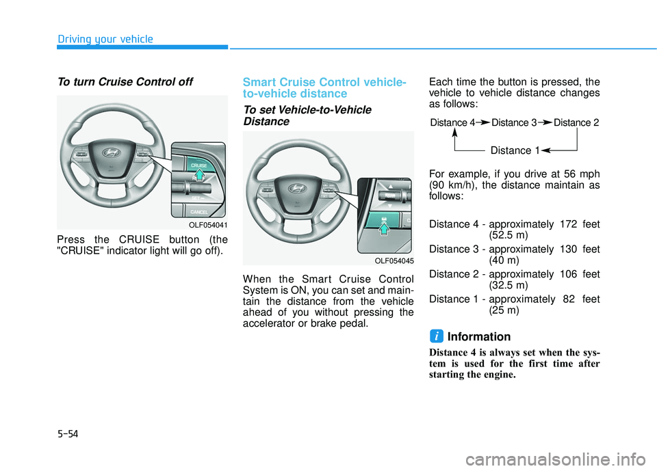 HYUNDAI SONATA LIMITED 2016  Owners Manual 5-54
Driving your vehicle
To turn Cruise Control off
Press the CRUISE button (the
"CRUISE" indicator light will go off).
Smart Cruise Control vehicle-
to-vehicle distance
To set Vehicle-to-VehicleDist