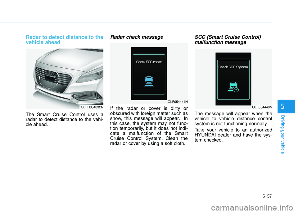 HYUNDAI SONATA LIMITED 2016 Owners Manual 5-57
Driving your vehicle
5
Radar to detect distance to the
vehicle ahead
The Smart Cruise Control uses a
radar to detect distance to the vehi-
cle ahead.
Radar check message
If the radar or cover is HYUNDAI SONATA LIMITED 2016 Owners Manual 5-57
Driving your vehicle
5
Radar to detect distance to the
vehicle ahead
The Smart Cruise Control uses a
radar to detect distance to the vehi-
cle ahead.
Radar check message
If the radar or cover is