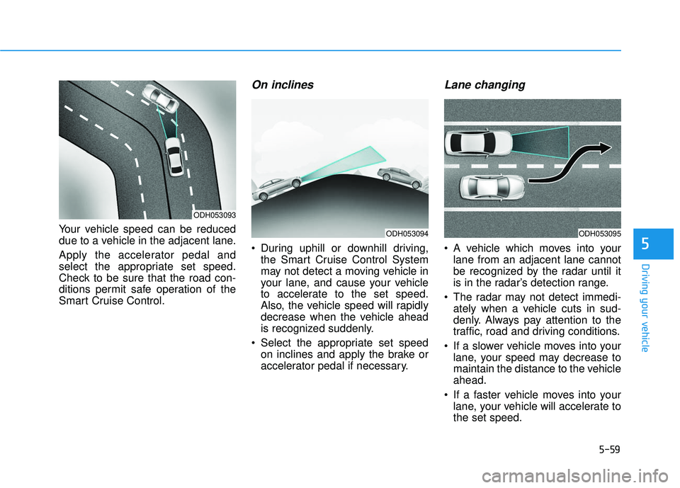 HYUNDAI SONATA LIMITED 2016 Owners Manual 5-59
Driving your vehicle
5
Your vehicle speed can be reduced
due to a vehicle in the adjacent lane.
Apply the accelerator pedal and
select the appropriate set speed.
Check to be sure that the road co HYUNDAI SONATA LIMITED 2016 Owners Manual 5-59
Driving your vehicle
5
Your vehicle speed can be reduced
due to a vehicle in the adjacent lane.
Apply the accelerator pedal and
select the appropriate set speed.
Check to be sure that the road co