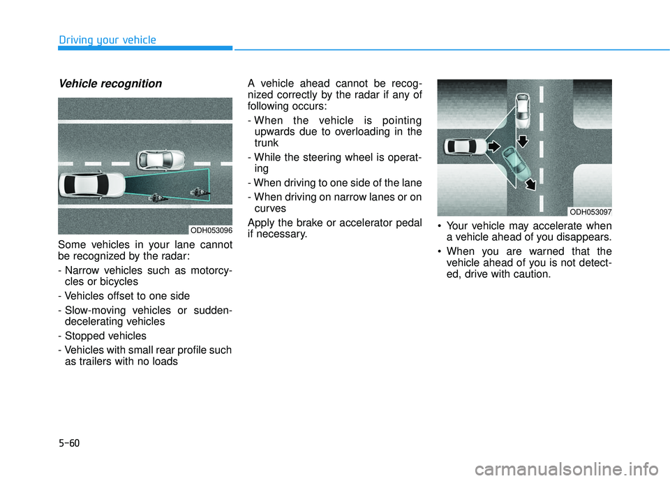 HYUNDAI SONATA LIMITED 2016 Owners Manual 5-60
Driving your vehicle
Vehicle recognition
Some vehicles in your lane cannot
be recognized by the radar:
- Narrow vehicles such as motorcy-cles or bicycles
- Vehicles offset to one side
- Slow-movi HYUNDAI SONATA LIMITED 2016 Owners Manual 5-60
Driving your vehicle
Vehicle recognition
Some vehicles in your lane cannot
be recognized by the radar:
- Narrow vehicles such as motorcy-cles or bicycles
- Vehicles offset to one side
- Slow-movi