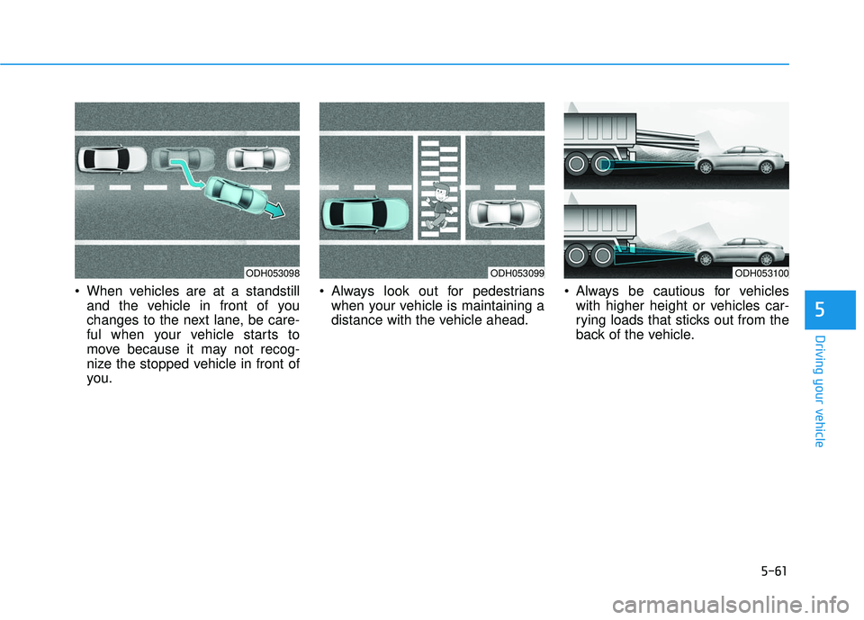 HYUNDAI SONATA LIMITED 2016 Owners Manual 5-61
Driving your vehicle
5
When vehicles are at a standstilland the vehicle in front of you
changes to the next lane, be care-
ful when your vehicle starts to
move because it may not recog-
nize the HYUNDAI SONATA LIMITED 2016 Owners Manual 5-61
Driving your vehicle
5
When vehicles are at a standstilland the vehicle in front of you
changes to the next lane, be care-
ful when your vehicle starts to
move because it may not recog-
nize the