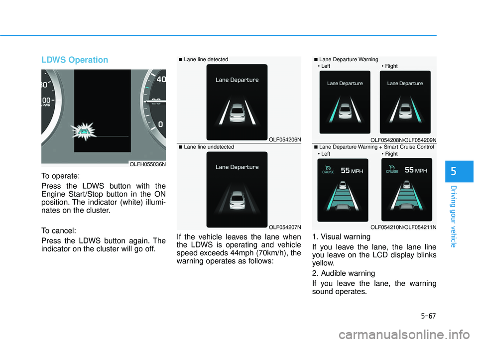 HYUNDAI SONATA LIMITED 2016 Owners Manual 5-67
Driving your vehicle
5
LDWS Operation
To operate:
Press the LDWS button with the
Engine Start/Stop button in the ON
position. The indicator (white) illumi-
nates on the cluster.
To cancel:
Press HYUNDAI SONATA LIMITED 2016 Owners Manual 5-67
Driving your vehicle
5
LDWS Operation
To operate:
Press the LDWS button with the
Engine Start/Stop button in the ON
position. The indicator (white) illumi-
nates on the cluster.
To cancel:
Press