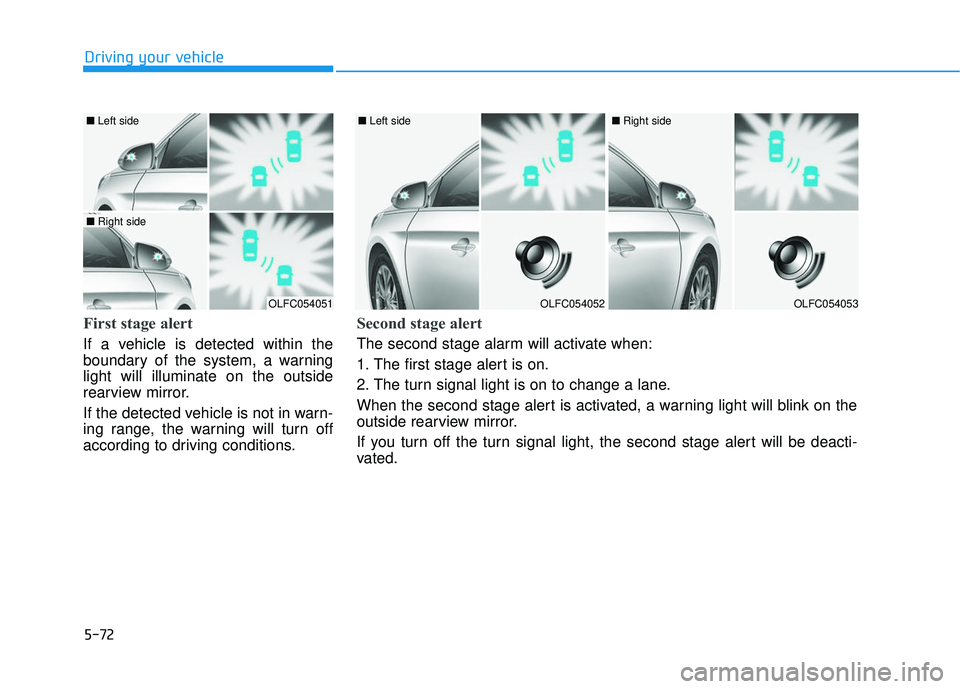 HYUNDAI SONATA LIMITED 2016 Owners Manual 5-72
Driving your vehicle
First stage alert
If a vehicle is detected within the
boundary of the system, a warning
light will illuminate on the outside
rearview mirror.
If the detected vehicle is not i HYUNDAI SONATA LIMITED 2016 Owners Manual 5-72
Driving your vehicle
First stage alert
If a vehicle is detected within the
boundary of the system, a warning
light will illuminate on the outside
rearview mirror.
If the detected vehicle is not i