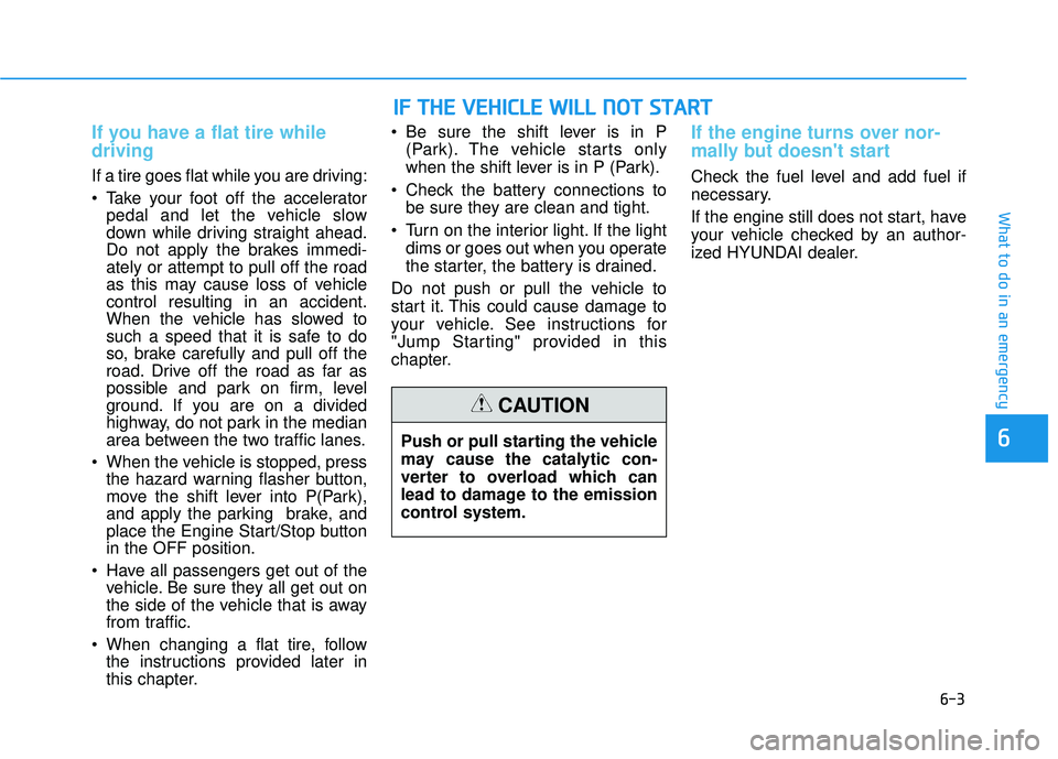 HYUNDAI SONATA LIMITED 2016 Owners Manual 6-3
What to do in an emergency
If you have a flat tire while
driving
If a tire goes flat while you are driving:
Take your foot off the acceleratorpedal and let the vehicle slow
down while driving str HYUNDAI SONATA LIMITED 2016 Owners Manual 6-3
What to do in an emergency
If you have a flat tire while
driving
If a tire goes flat while you are driving:
Take your foot off the acceleratorpedal and let the vehicle slow
down while driving str