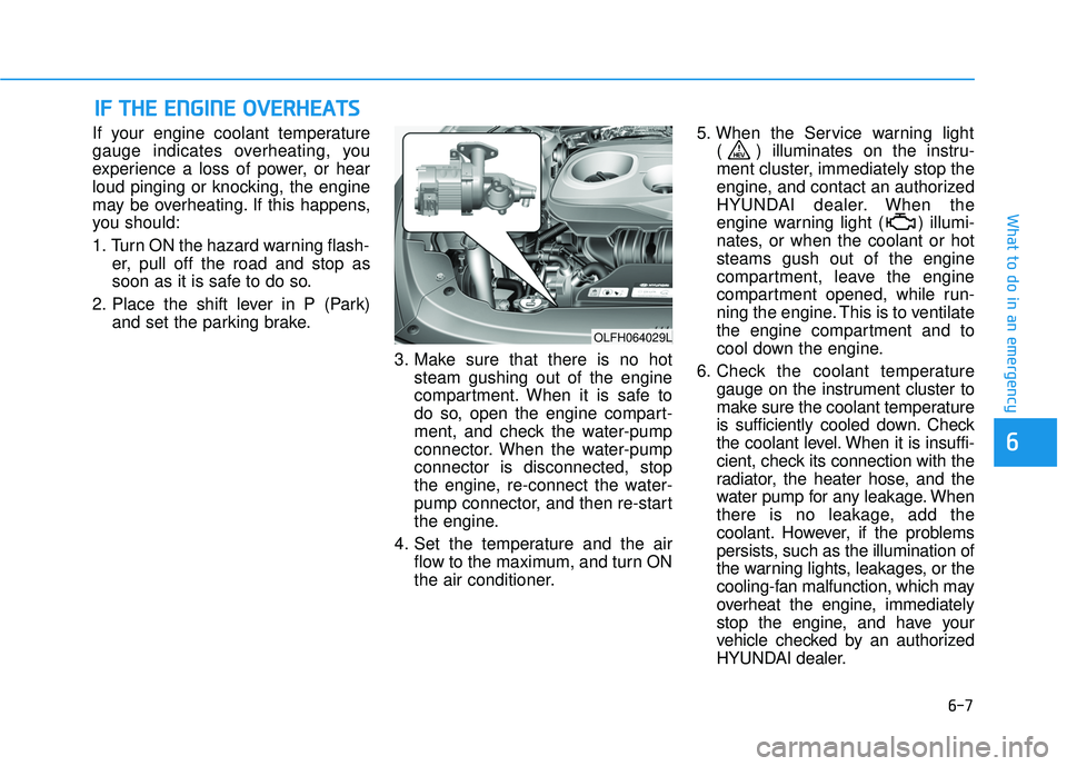 HYUNDAI SONATA LIMITED 2016 Owners Manual 6-7
What to do in an emergency
6
If your engine coolant temperature
gauge indicates overheating, you
experience a loss of power, or hear
loud pinging or knocking, the engine
may be overheating. If thi HYUNDAI SONATA LIMITED 2016 Owners Manual 6-7
What to do in an emergency
6
If your engine coolant temperature
gauge indicates overheating, you
experience a loss of power, or hear
loud pinging or knocking, the engine
may be overheating. If thi