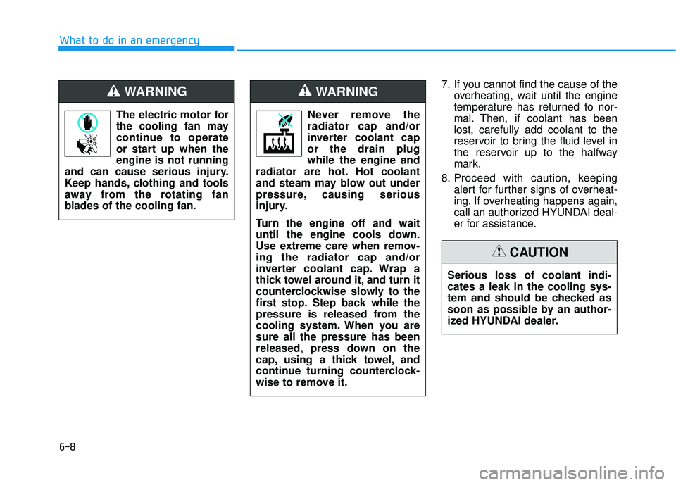 HYUNDAI SONATA LIMITED 2016 Owners Manual 6-8
What to do in an emergency7. If you cannot find the cause of theoverheating, wait until the engine
temperature has returned to nor-
mal. Then, if coolant has been
lost, carefully add coolant to th HYUNDAI SONATA LIMITED 2016 Owners Manual 6-8
What to do in an emergency7. If you cannot find the cause of theoverheating, wait until the engine
temperature has returned to nor-
mal. Then, if coolant has been
lost, carefully add coolant to th