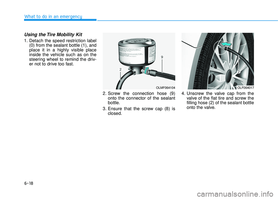 HYUNDAI SONATA LIMITED 2016 Owners Manual 6-18
Using the Tire Mobility Kit
1. Detach the speed restriction label(0) from the sealant bottle (1), and
place it in a highly visible place
inside the vehicle such as on the
steering wheel to remind HYUNDAI SONATA LIMITED 2016 Owners Manual 6-18
Using the Tire Mobility Kit
1. Detach the speed restriction label(0) from the sealant bottle (1), and
place it in a highly visible place
inside the vehicle such as on the
steering wheel to remind