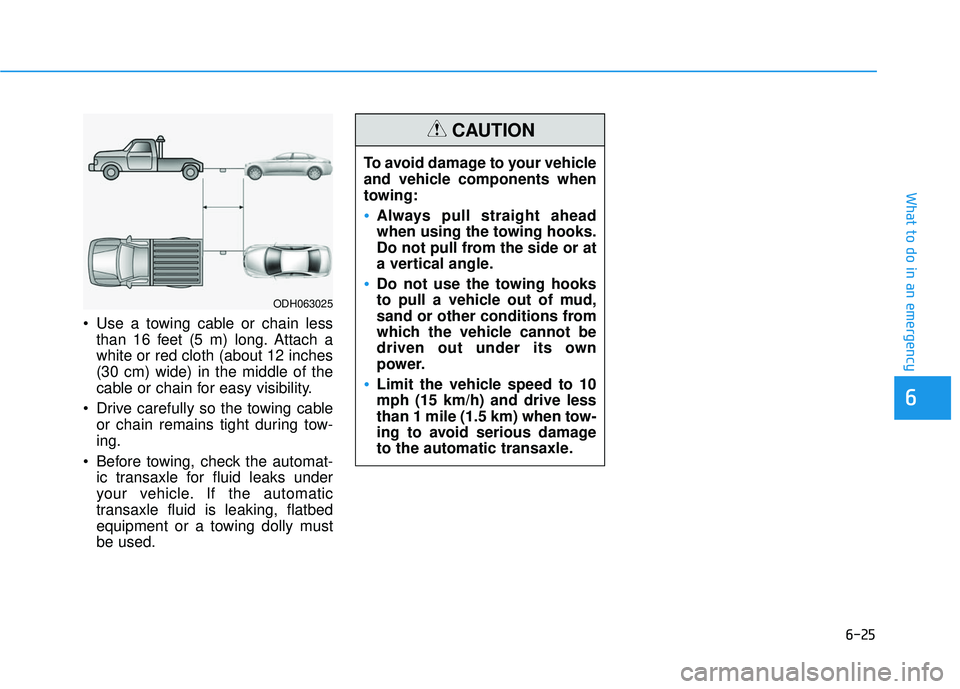 HYUNDAI SONATA LIMITED 2016 Owners Manual 6-25
What to do in an emergency
Use a towing cable or chain lessthan 16 feet (5 m) long. Attach a
white or red cloth (about 12 inches
(30 cm) wide) in the middle of the
cable or chain for easy visibi HYUNDAI SONATA LIMITED 2016 Owners Manual 6-25
What to do in an emergency
Use a towing cable or chain lessthan 16 feet (5 m) long. Attach a
white or red cloth (about 12 inches
(30 cm) wide) in the middle of the
cable or chain for easy visibi