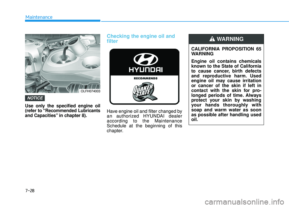HYUNDAI SONATA LIMITED 2016 Owners Manual 7-28
Maintenance
Use only the specified engine oil
(refer to “
Recommended Lubricants
and Capacities
” in chapter 8).
Checking the engine oil and
filter
Have engine oil and filter changed by
an au HYUNDAI SONATA LIMITED 2016 Owners Manual 7-28
Maintenance
Use only the specified engine oil
(refer to “
Recommended Lubricants
and Capacities
” in chapter 8).
Checking the engine oil and
filter
Have engine oil and filter changed by
an au