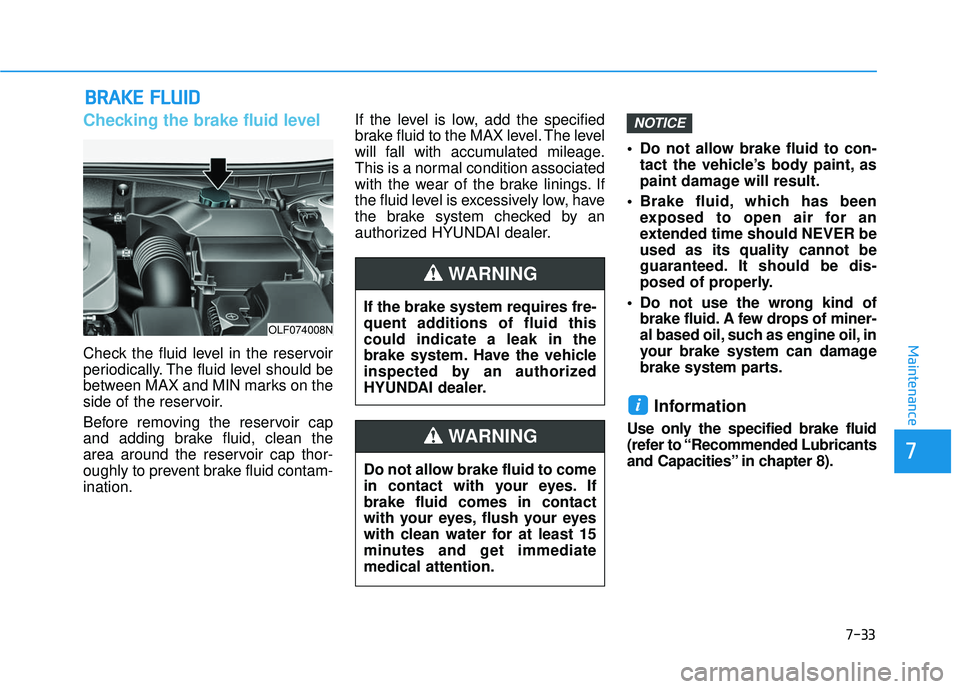 HYUNDAI SONATA LIMITED 2016 Owners Manual 7-33
7
Maintenance
B
BR
RA
A K
KE
E
F
F L
LU
U I
ID
D
Checking the brake fluid level
Check the fluid level in the reservoir
periodically. The fluid level should be
between MAX and MIN marks on the
s HYUNDAI SONATA LIMITED 2016 Owners Manual 7-33
7
Maintenance
B
BR
RA
A K
KE
E
F
F L
LU
U I
ID
D
Checking the brake fluid level
Check the fluid level in the reservoir
periodically. The fluid level should be
between MAX and MIN marks on the
s