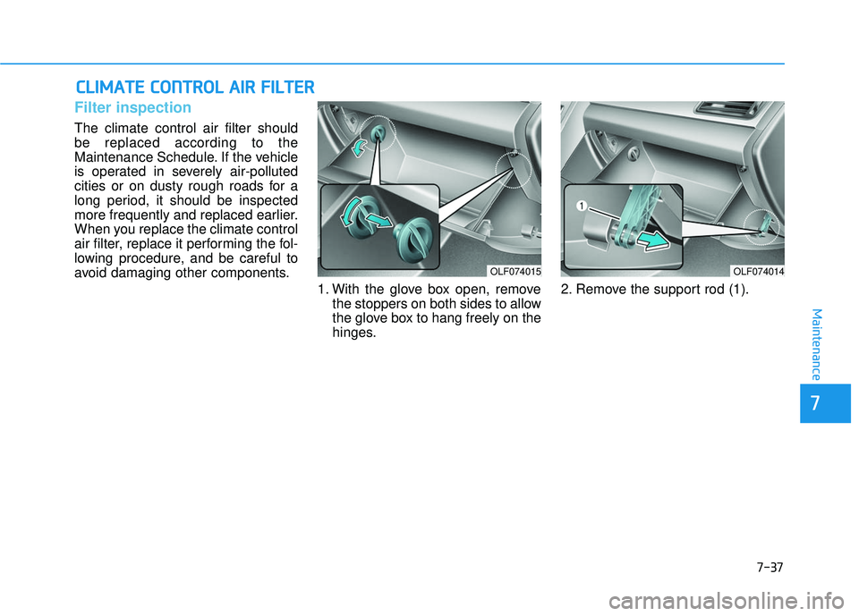 HYUNDAI SONATA LIMITED 2016 Owners Manual 7-37
7
Maintenance
C
CL
LI
IM
M A
AT
TE
E
C
C O
O N
NT
TR
R O
O L
L
A
A I
IR
R
F
F I
IL
L T
T E
ER
R
Filter inspection
The climate control air filter should
be replaced according to the
Mainten HYUNDAI SONATA LIMITED 2016 Owners Manual 7-37
7
Maintenance
C
CL
LI
IM
M A
AT
TE
E
C
C O
O N
NT
TR
R O
O L
L
A
A I
IR
R
F
F I
IL
L T
T E
ER
R
Filter inspection
The climate control air filter should
be replaced according to the
Mainten