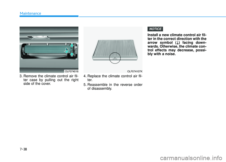 HYUNDAI SONATA LIMITED 2016 Owners Manual 7-38
Maintenance
3. Remove the climate control air fil- ter case by pulling out the right
side of the cover. 4. Replace the climate control air fil-
ter.
5. Reassemble in the reverse order of disassem HYUNDAI SONATA LIMITED 2016 Owners Manual 7-38
Maintenance
3. Remove the climate control air fil- ter case by pulling out the right
side of the cover. 4. Replace the climate control air fil-
ter.
5. Reassemble in the reverse order of disassem