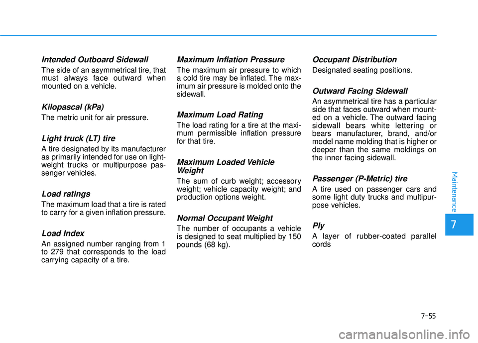 HYUNDAI SONATA LIMITED 2016  Owners Manual 7-55
7
Maintenance
Intended Outboard Sidewall
The side of an asymmetrical tire, that
must always face outward when
mounted on a vehicle.
Kilopascal (kPa)
The metric unit for air pressure.
Light truck 