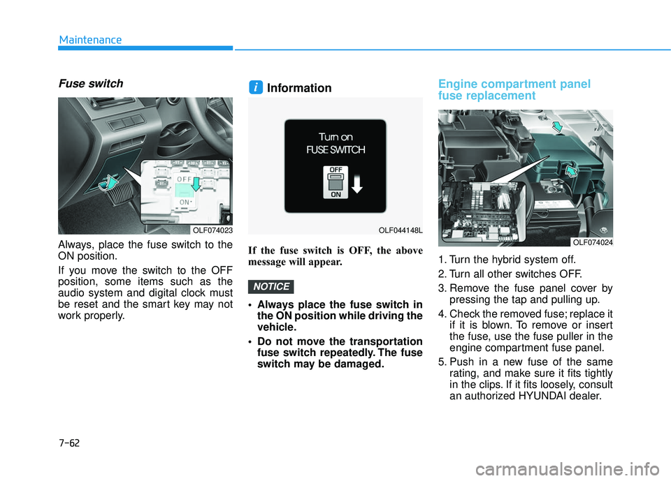 HYUNDAI SONATA LIMITED 2016  Owners Manual 7-62
Maintenance
Fuse switch
Always, place the fuse switch to the
ON position.
If you move the switch to the OFF
position, some items such as the
audio system and digital clock must
be reset and the s