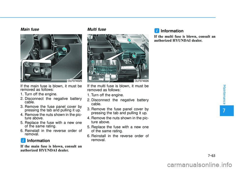HYUNDAI SONATA LIMITED 2016  Owners Manual 7-63
7
Maintenance
Main fuse
If the main fuse is blown, it must be
removed as follows:
1. Turn off the engine.
2. Disconnect the negative batterycable.
3. Remove the fuse panel cover by pressing the t