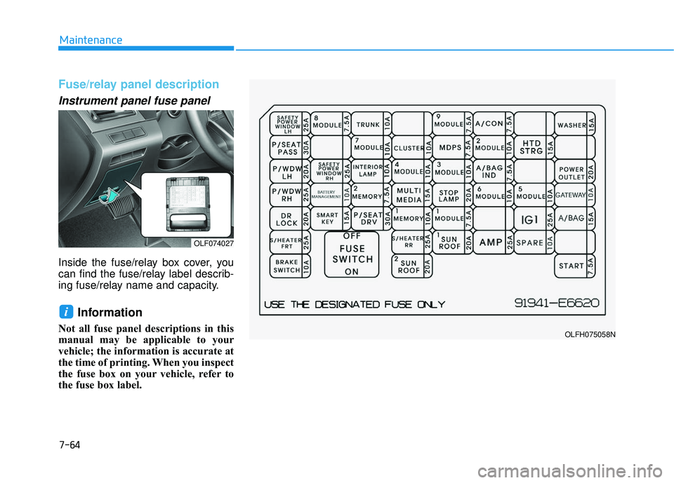 HYUNDAI SONATA LIMITED 2016  Owners Manual 7-64
Maintenance
Fuse/relay panel description
Instrument panel fuse panel      
Inside the fuse/relay box cover, you
can find the fuse/relay label describ-
ing fuse/relay name and capacity.
Informatio