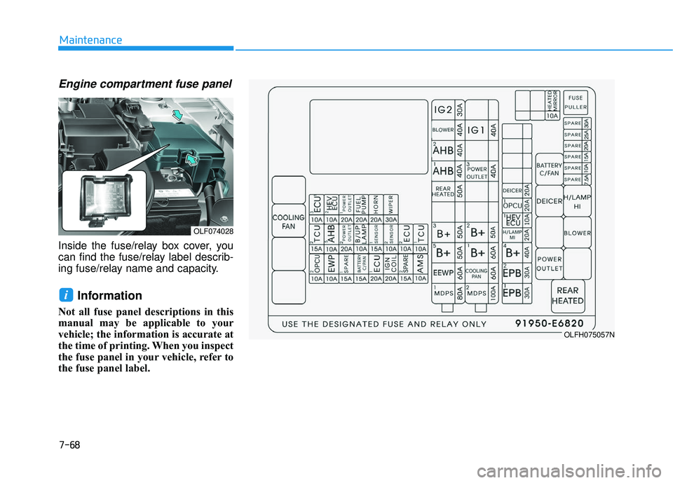 HYUNDAI SONATA LIMITED 2016  Owners Manual 7-68
Maintenance
Engine compartment fuse panel
Inside the fuse/relay box cover, you
can find the fuse/relay label describ-
ing fuse/relay name and capacity.
Information 
Not all fuse panel description