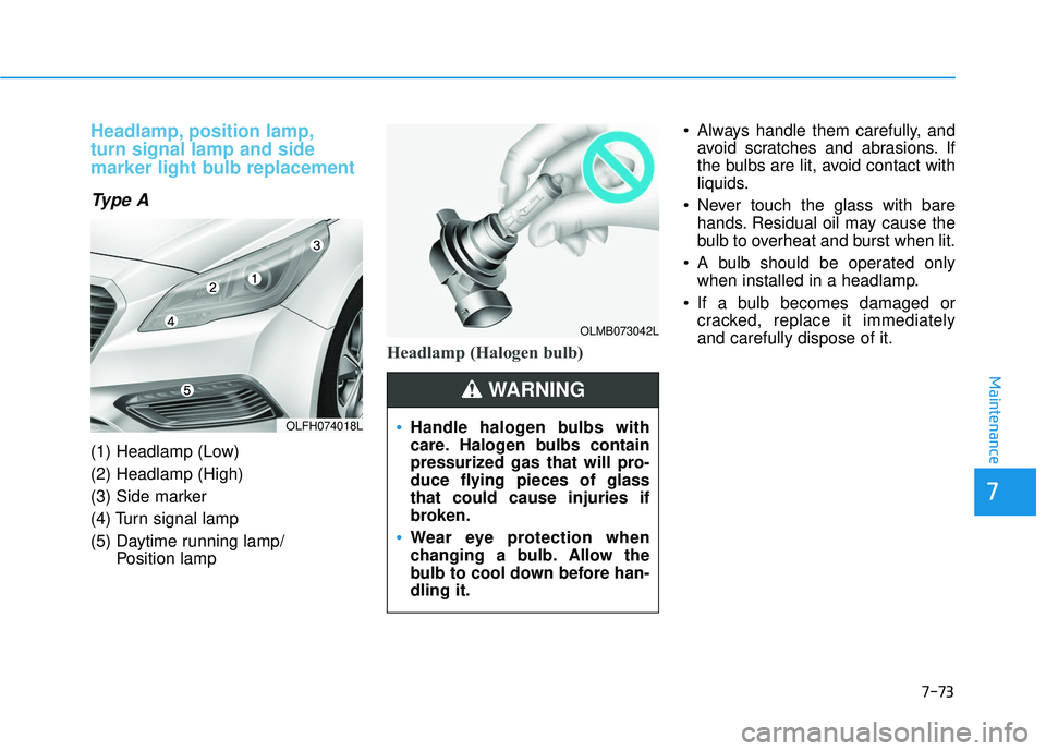 HYUNDAI SONATA LIMITED 2016  Owners Manual 7-73
7
Maintenance
Headlamp, position lamp,
turn signal lamp and side
marker light bulb replacement
Type A
(1) Headlamp (Low)
(2) Headlamp (High)
(3) Side marker
(4) Turn signal lamp
(5) Daytime runni