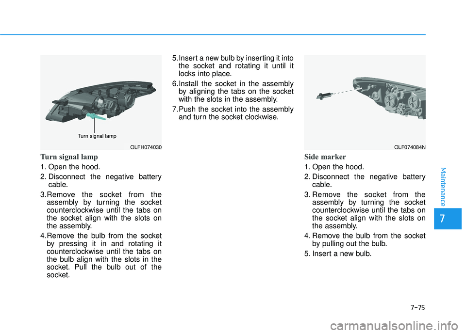 HYUNDAI SONATA LIMITED 2016  Owners Manual 7-75
7
Maintenance
Turn signal lamp
1. Open the hood.
2. Disconnect the negative batterycable.
3.Remove the socket from the assembly by turning the socket
counterclockwise until the tabs on
the socket