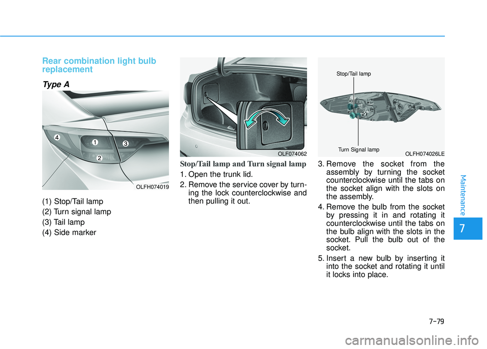 HYUNDAI SONATA LIMITED 2016  Owners Manual 7-79
7
Maintenance
Rear combination light bulb
replacement
Type A
(1) Stop/Tail lamp
(2) Turn signal lamp
(3) Tail lamp
(4) Side marker
Stop/Tail lamp and Turn signal lamp  
1. Open the trunk lid.
2. 