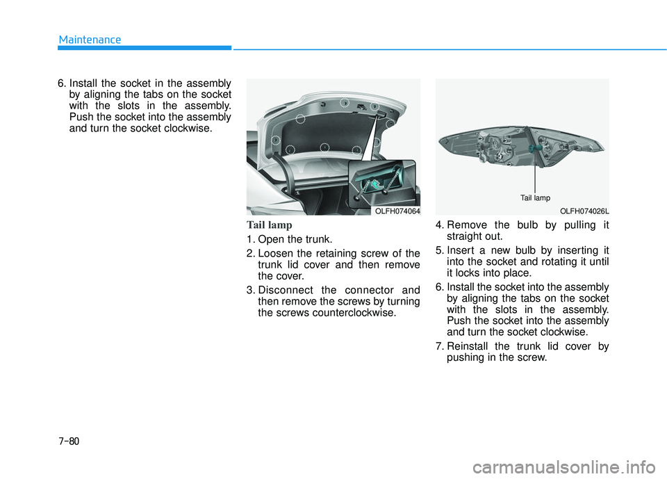 HYUNDAI SONATA LIMITED 2016  Owners Manual 7-80
Maintenance
6. Install the socket in the assembly by aligning the tabs on the socket
with the slots in the assembly.
Push the socket into the assembly
and turn the socket clockwise.
Tail lamp
1. 