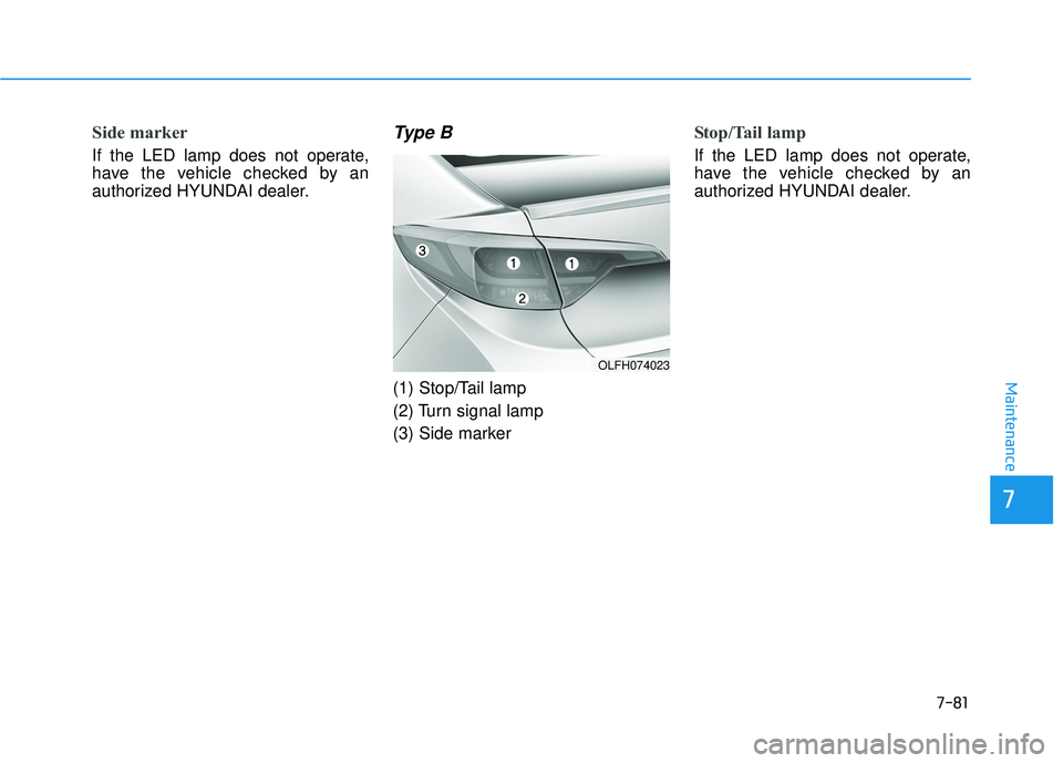 HYUNDAI SONATA LIMITED 2016  Owners Manual 7-81
7
Maintenance
Side marker
If the LED lamp does not operate,
have the vehicle checked by an
authorized HYUNDAI dealer.
Type B
(1) Stop/Tail lamp
(2) Turn signal lamp
(3) Side marker
Stop/Tail lamp