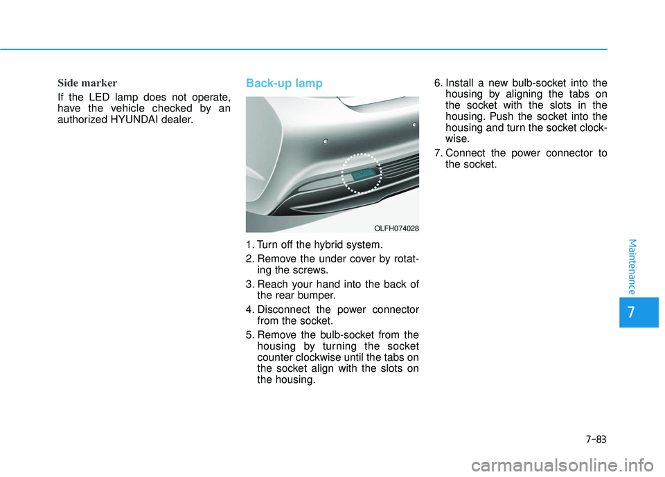HYUNDAI SONATA LIMITED 2016  Owners Manual 7-83
7
Maintenance
Side marker
If the LED lamp does not operate,
have the vehicle checked by an
authorized HYUNDAI dealer.
Back-up lamp
1. Turn off the hybrid system.
2. Remove the under cover by rota